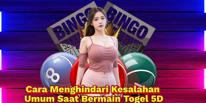 Cara Menghindari Kesalahan Umum Saat Bermain Togel 5D