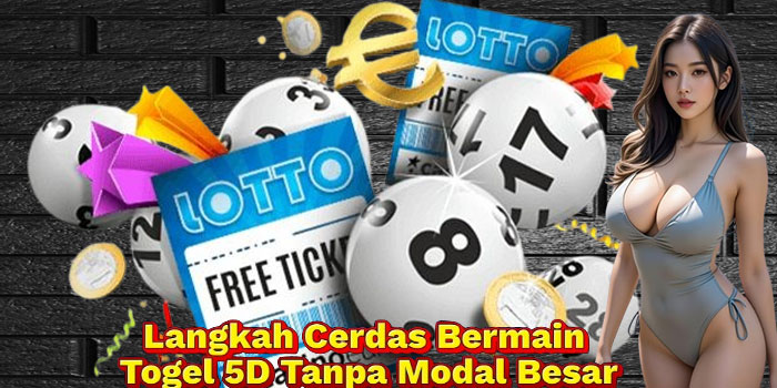 Langkah Cerdas Bermain Togel 5D Tanpa Modal Besar