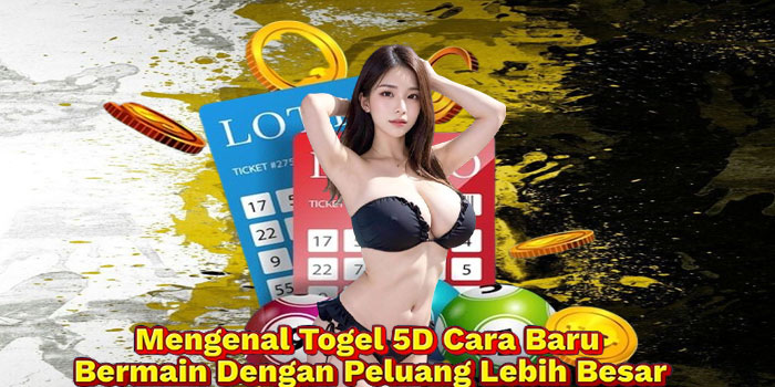 Mengenal Togel 5D Cara Baru Bermain Dengan Peluang Lebih Besar