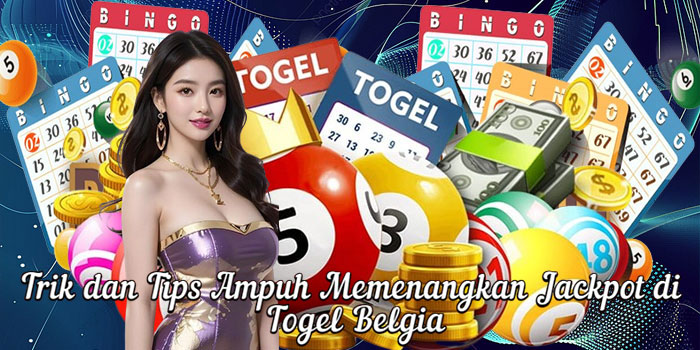 Trik dan Tips Ampuh Memenangkan Jackpot di Togel Belgia